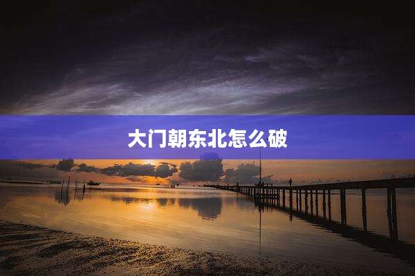 大门朝东北怎么破