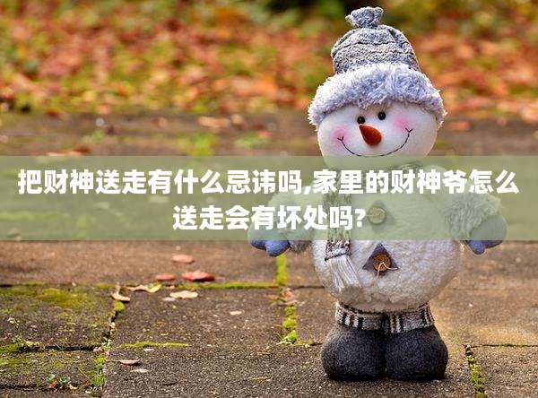 把财神送走有什么忌讳吗,家里的财神爷怎么送走会有坏处吗?