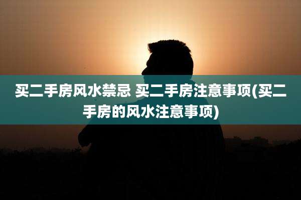 买二手房风水禁忌 买二手房注意事项(买二手房的风水注意事项)