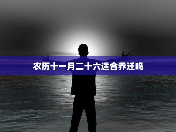 农历十一月二十六适合乔迁吗
