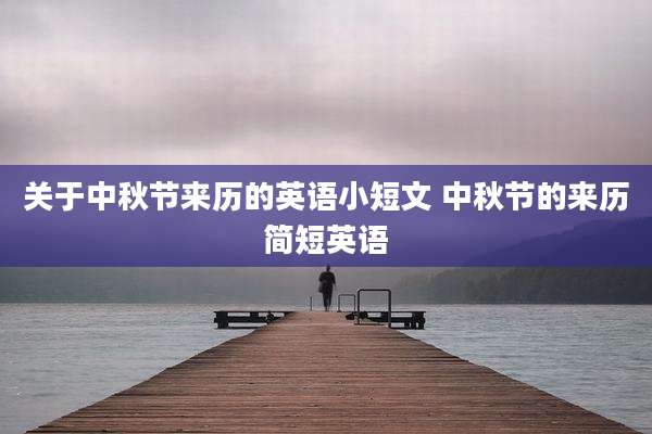 关于中秋节来历的英语小短文 中秋节的来历简短英语