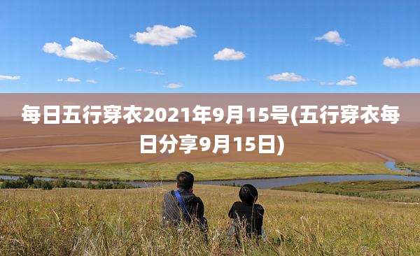 每日五行穿衣2021年9月15号(五行穿衣每日分享9月15日)