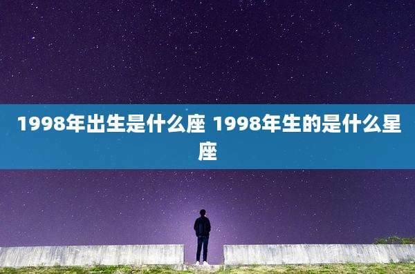 1998年出生是什么座 1998年生的是什么星座