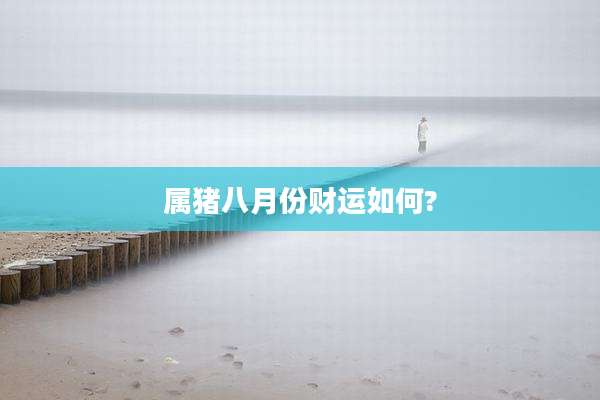 属猪八月份财运如何?