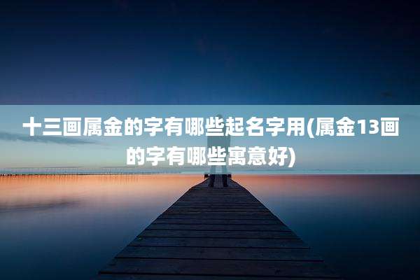 十三画属金的字有哪些起名字用(属金13画的字有哪些寓意好)