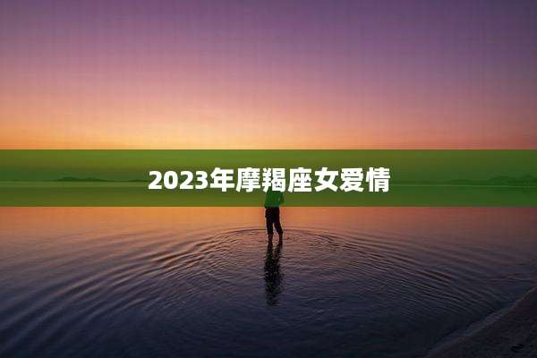 2023年摩羯座女爱情