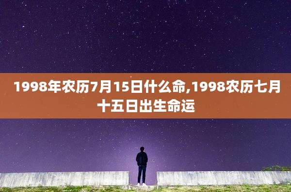 1998年农历7月15日什么命,1998农历七月十五日出生命运