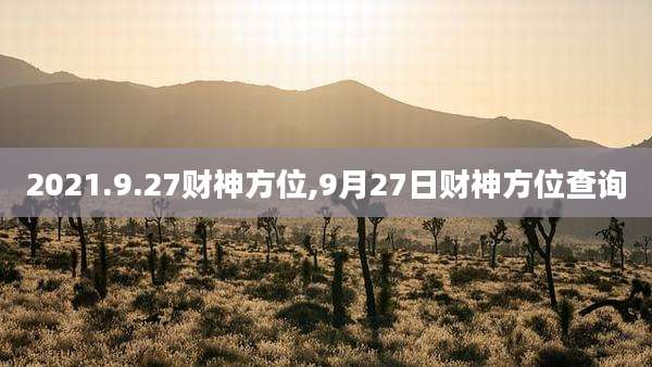 2021.9.27财神方位,9月27日财神方位查询