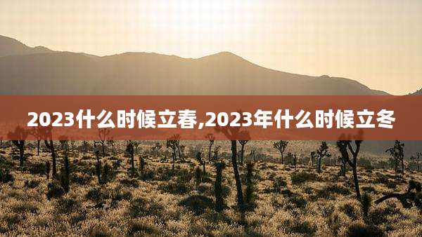 2023什么时候立春,2023年什么时候立冬