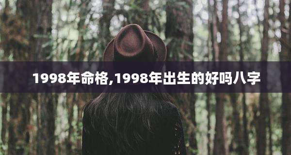 1998年命格,1998年出生的好吗八字