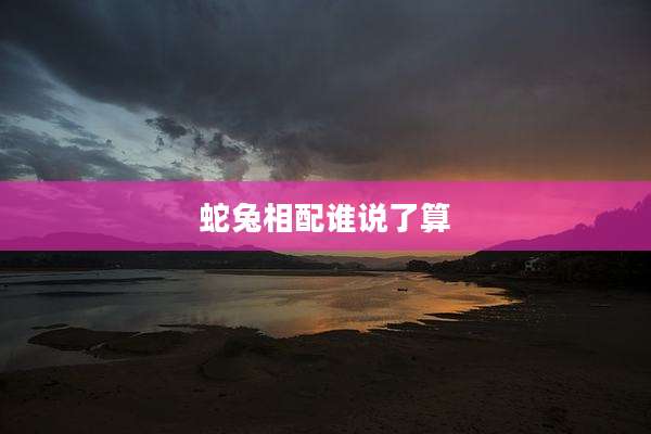 蛇兔相配谁说了算