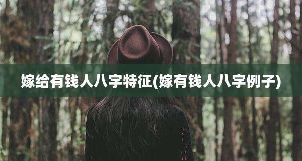 嫁给有钱人八字特征(嫁有钱人八字例子)