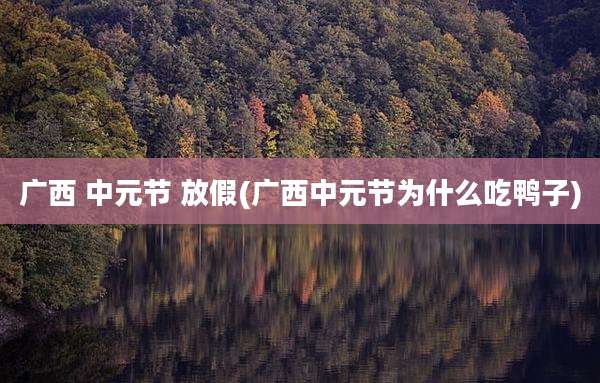 广西 中元节 放假(广西中元节为什么吃鸭子)