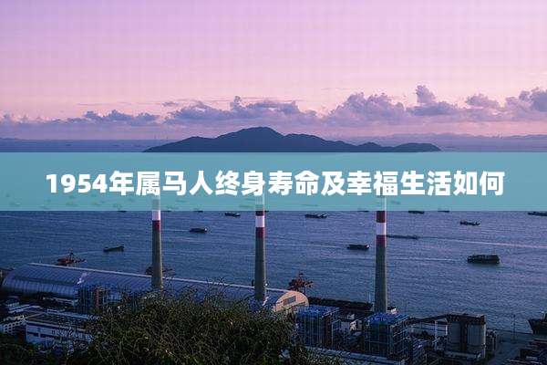 1954年属马人终身寿命及幸福生活如何