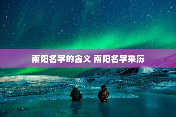 南阳名字的含义 南阳名字来历