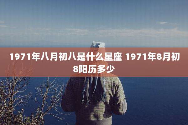 1971年八月初八是什么星座 1971年8月初8阳历多少