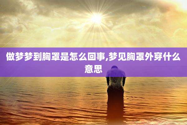做梦梦到胸罩是怎么回事,梦见胸罩外穿什么意思