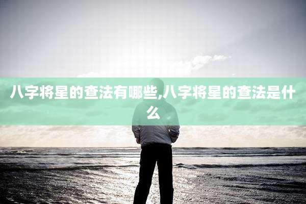 八字将星的查法有哪些,八字将星的查法是什么