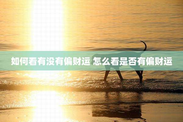 如何看有没有偏财运 怎么看是否有偏财运