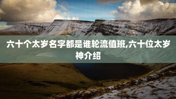六十个太岁名字都是谁轮流值班,六十位太岁神介绍