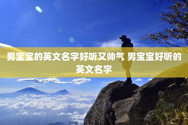 男宝宝的英文名字好听又帅气 男宝宝好听的英文名字