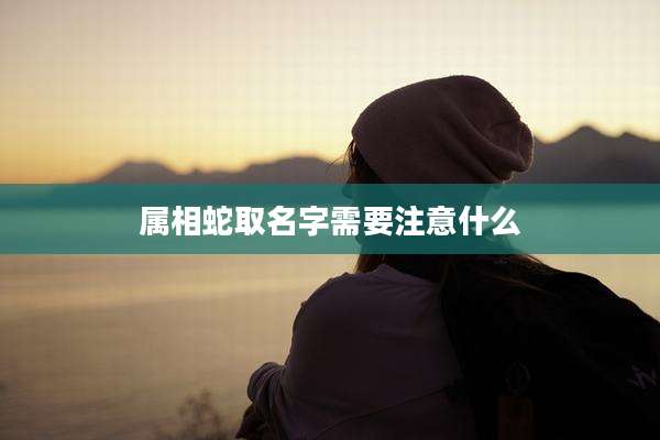 属相蛇取名字需要注意什么