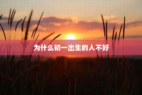 为什么初一出生的人不好