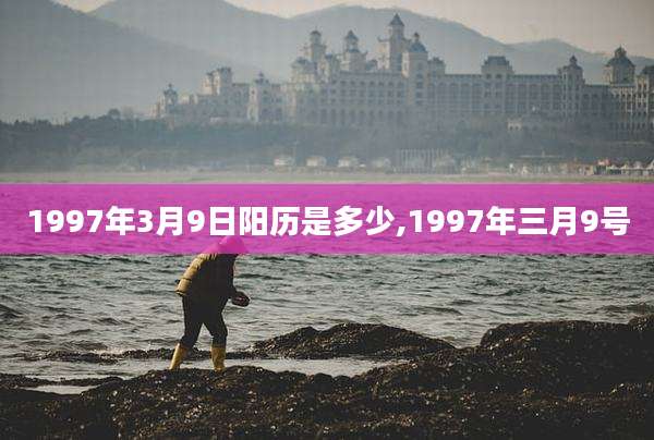 1997年3月9日阳历是多少,1997年三月9号