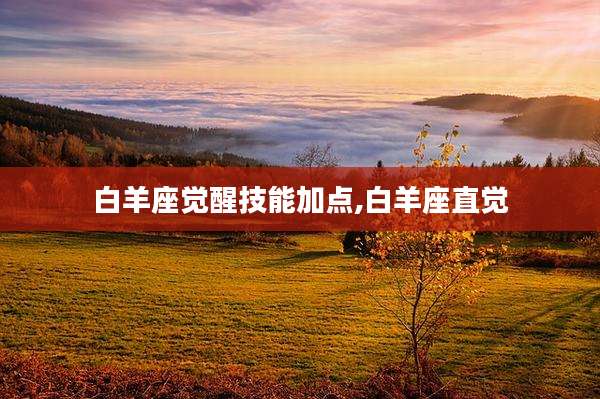 白羊座觉醒技能加点,白羊座直觉