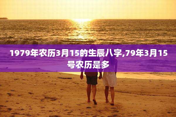 1979年农历3月15的生辰八字,79年3月15号农历是多
