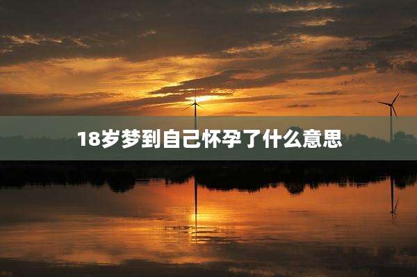 18岁梦到自己怀孕了什么意思
