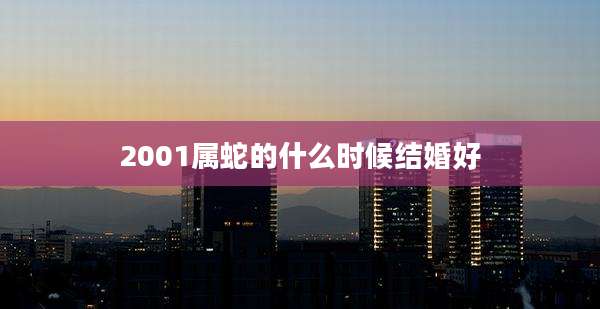2001属蛇的什么时候结婚好