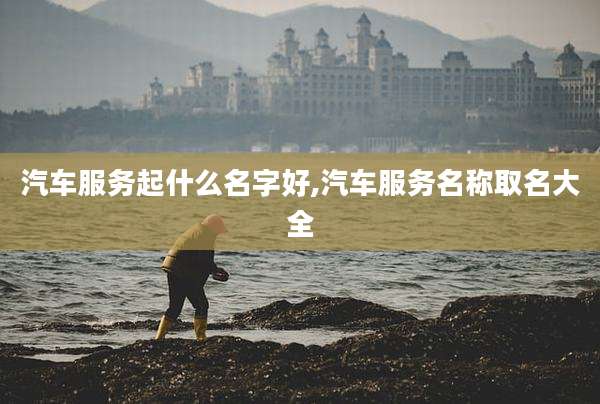 汽车服务起什么名字好,汽车服务名称取名大全