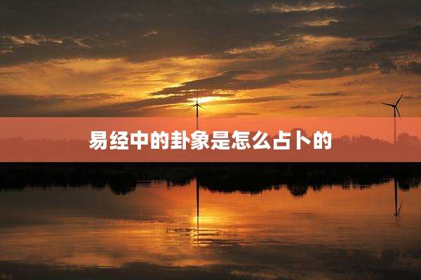 易经中的卦象是怎么占卜的