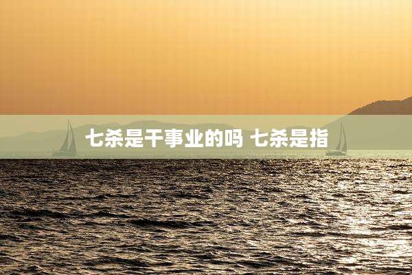 七杀是干事业的吗 七杀是指