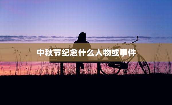 中秋节纪念什么人物或事件