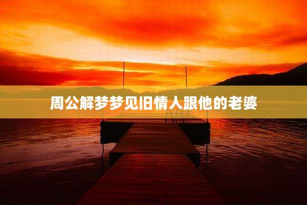 周公解梦梦见旧情人跟他的老婆