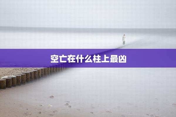 空亡在什么柱上最凶