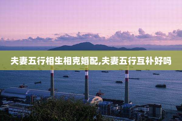 夫妻五行相生相克婚配,夫妻五行互补好吗