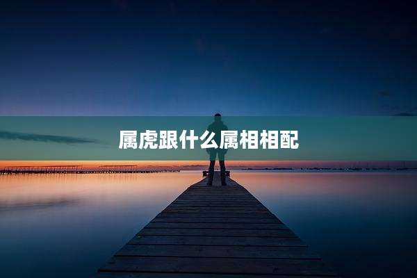 属虎跟什么属相相配