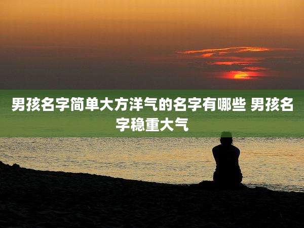 男孩名字简单大方洋气的名字有哪些 男孩名字稳重大气