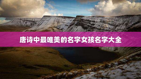 唐诗中最唯美的名字女孩名字大全