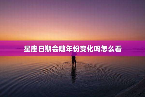 星座日期会随年份变化吗怎么看