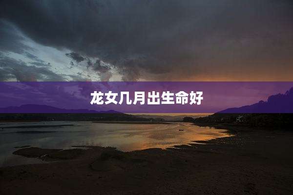 龙女几月出生命好
