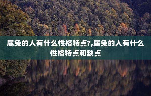属兔的人有什么性格特点?,属兔的人有什么性格特点和缺点
