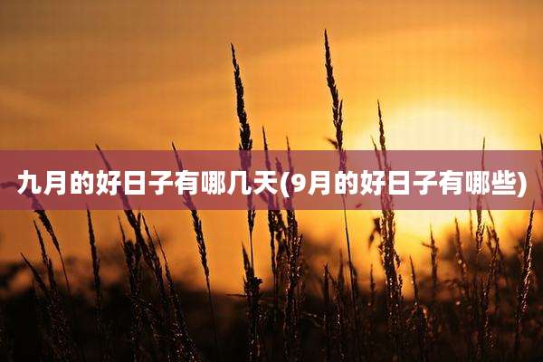 九月的好日子有哪几天(9月的好日子有哪些)