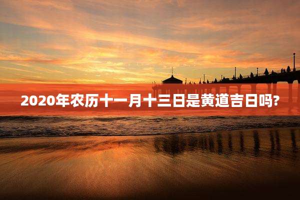 2020年农历十一月十三日是黄道吉日吗?