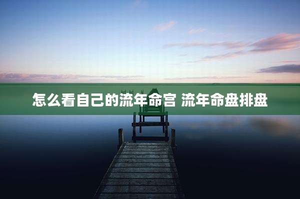 怎么看自己的流年命宫 流年命盘排盘