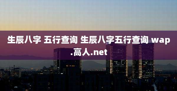 生辰八字 五行查询 生辰八字五行查询 wap.高人.net