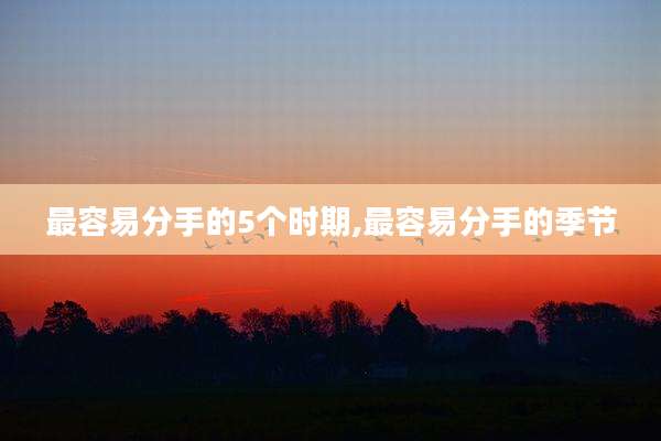 最容易分手的5个时期,最容易分手的季节